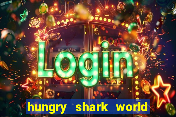 hungry shark world dinheiro infinito ios